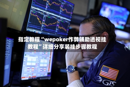 指定教程“wepoker作弊辅助透视挂教程”详细分享装挂步骤教程-第2张图片