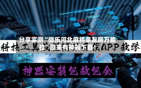 分享实测“微乐河北麻将亲友房万能挂”原来有神器下载！-第1张图片