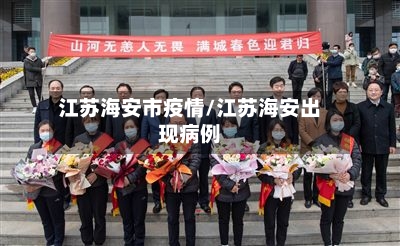 江苏海安市疫情/江苏海安出现病例-第1张图片