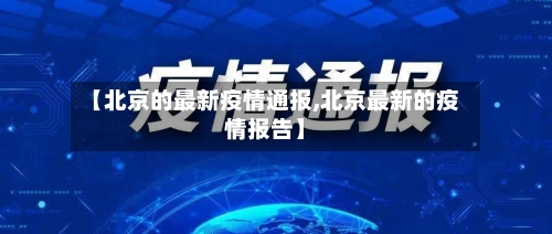 【北京的最新疫情通报,北京最新的疫情报告】-第2张图片