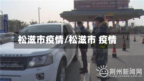 松滋市疫情/松滋市 疫情-第1张图片