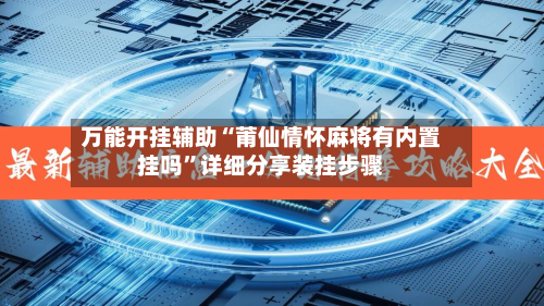 万能开挂辅助“莆仙情怀麻将有内置挂吗”详细分享装挂步骤-第1张图片