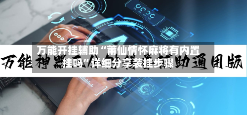 万能开挂辅助“莆仙情怀麻将有内置挂吗	”详细分享装挂步骤-第2张图片