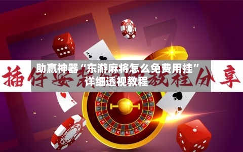 助赢神器“东游麻将怎么免费用挂	”详细透视教程-第1张图片