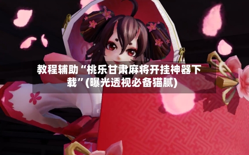 教程辅助“桃乐甘肃麻将开挂神器下载”(曝光透视必备猫腻)-第1张图片