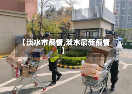 【淡水市疫情,淡水最新疫情】-第3张图片