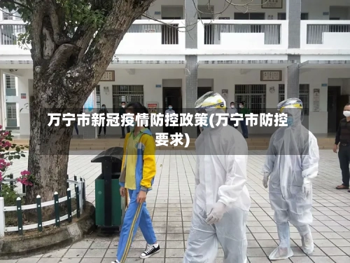 万宁市新冠疫情防控政策(万宁市防控要求)-第2张图片