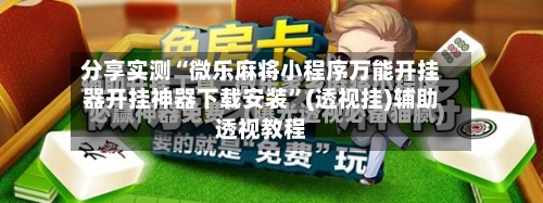 分享实测“微乐麻将小程序万能开挂器开挂神器下载安装”(透视挂)辅助透视教程-第1张图片