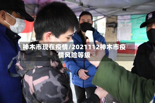 神木市现在疫情/2021112神木市疫情风险等级-第2张图片