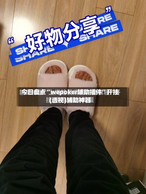 今日盘点“wepoker辅助插件”开挂(透视)辅助神器-第1张图片