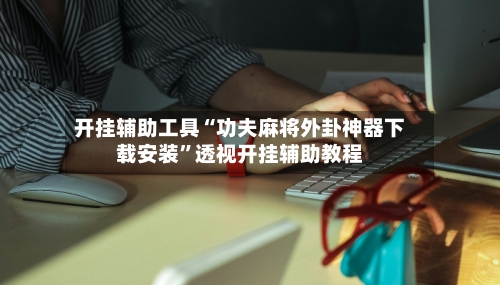 开挂辅助工具“功夫麻将外卦神器下载安装”透视开挂辅助教程-第3张图片