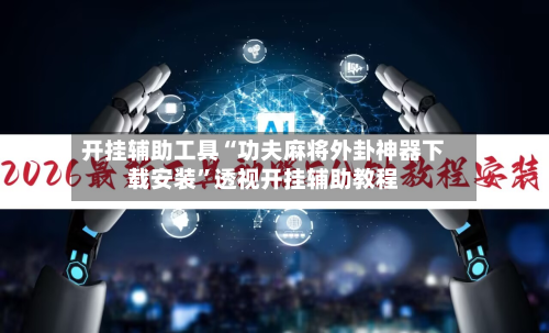 开挂辅助工具“功夫麻将外卦神器下载安装”透视开挂辅助教程-第1张图片