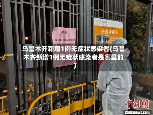乌鲁木齐新增1例无症状感染者(乌鲁木齐新增1例无症状感染者是哪里的)-第2张图片