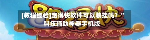 [教程经验]跑得快软件可以装挂吗？”科技辅助神器手机版-第1张图片