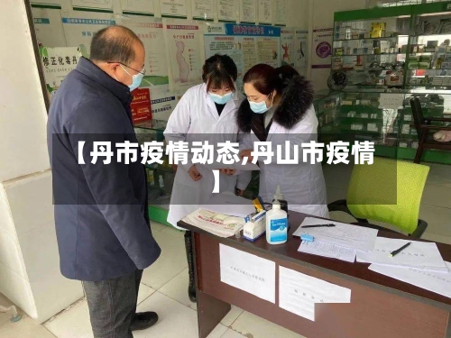【丹市疫情动态,丹山市疫情】-第1张图片