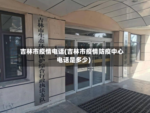 吉林市疫情电话(吉林市疫情防疫中心电话是多少)-第2张图片
