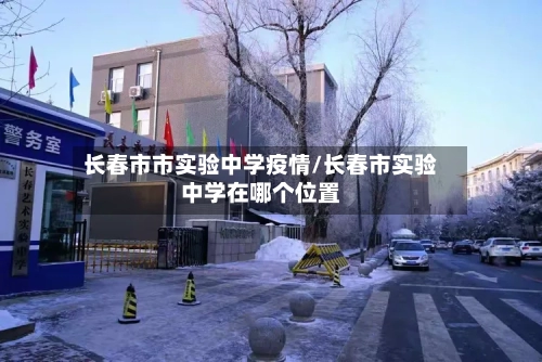 长春市市实验中学疫情/长春市实验中学在哪个位置-第3张图片