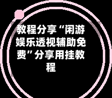 教程分享“闲游娱乐透视辅助免费”分享用挂教程-第2张图片