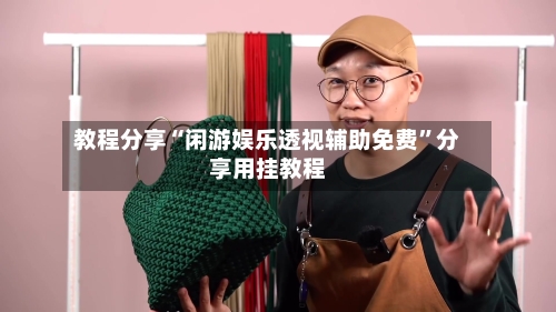 教程分享“闲游娱乐透视辅助免费”分享用挂教程-第3张图片