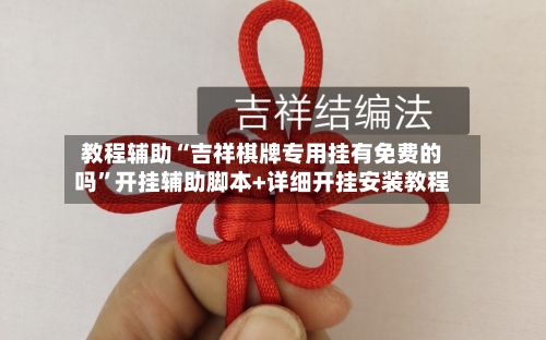 教程辅助“吉祥棋牌专用挂有免费的吗”开挂辅助脚本+详细开挂安装教程-第1张图片