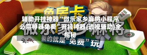 辅助开挂神器“微乐家乡麻将小程序必赢神器免费”开挂神器{透视辅助}全揭秘-第2张图片