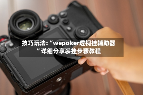 技巧玩法:“wepoker透视挂辅助器	”详细分享装挂步骤教程-第1张图片