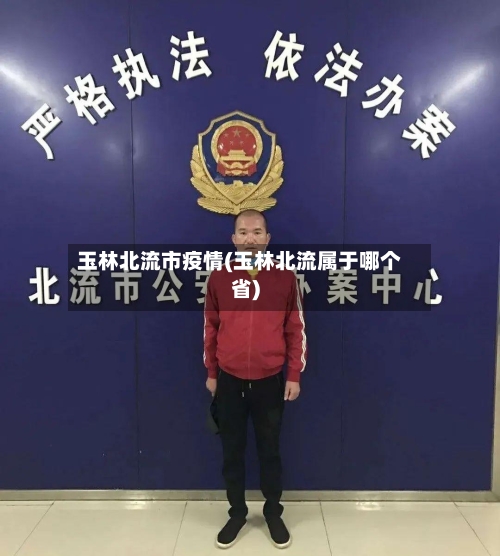 玉林北流市疫情(玉林北流属于哪个省)-第1张图片