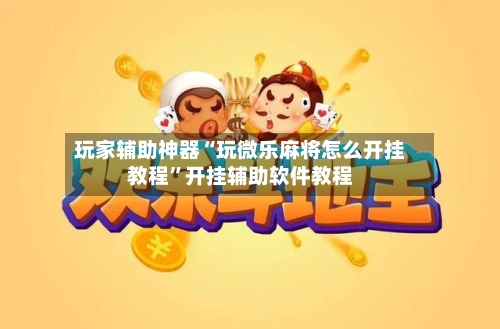 玩家辅助神器“玩微乐麻将怎么开挂教程”开挂辅助软件教程-第1张图片