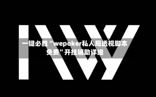 一键必胜“wepoker私人局透视脚本免费”开挂辅助详细-第1张图片