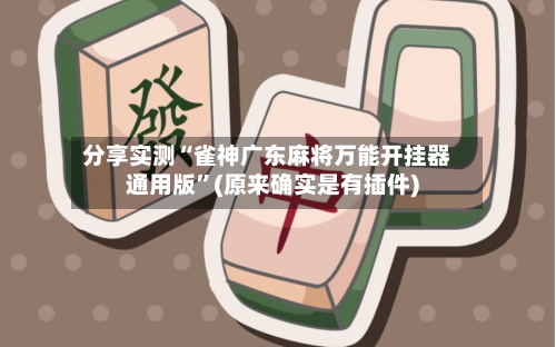 分享实测“雀神广东麻将万能开挂器通用版”(原来确实是有插件)-第3张图片