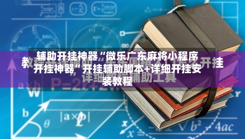 辅助开挂神器“微乐广东麻将小程序开挂神器	”开挂辅助脚本+详细开挂安装教程-第1张图片