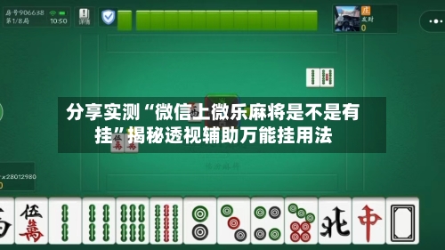 分享实测“微信上微乐麻将是不是有挂”揭秘透视辅助万能挂用法-第1张图片