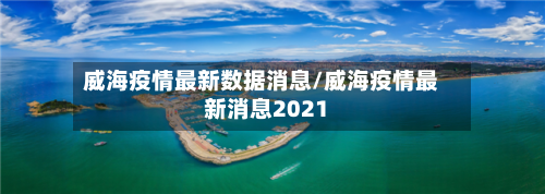 威海疫情最新数据消息/威海疫情最新消息2021-第1张图片