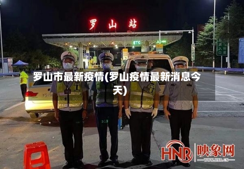 罗山市最新疫情(罗山疫情最新消息今天)-第1张图片