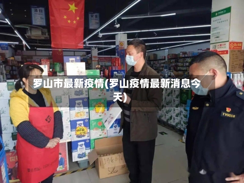 罗山市最新疫情(罗山疫情最新消息今天)-第2张图片