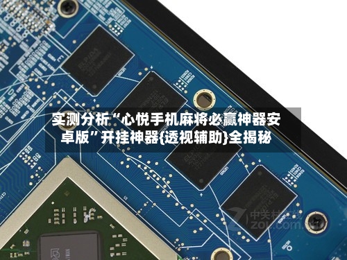 实测分析“心悦手机麻将必赢神器安卓版”开挂神器{透视辅助}全揭秘-第1张图片