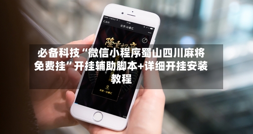 必备科技“微信小程序蜀山四川麻将免费挂	”开挂辅助脚本+详细开挂安装教程-第1张图片