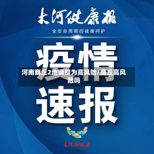 河南商丘2地调整为高风险/商丘高风险吗-第1张图片