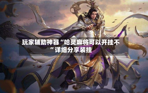 玩家辅助神器“哈灵麻将可以开挂不	”详细分享装挂-第1张图片