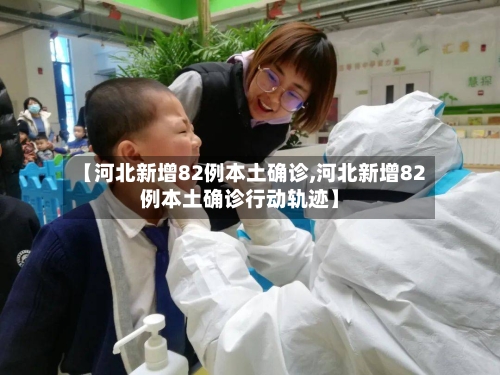 【河北新增82例本土确诊,河北新增82例本土确诊行动轨迹】-第1张图片