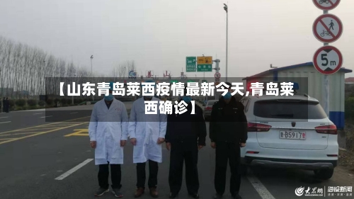 【山东青岛莱西疫情最新今天,青岛莱西确诊】-第2张图片