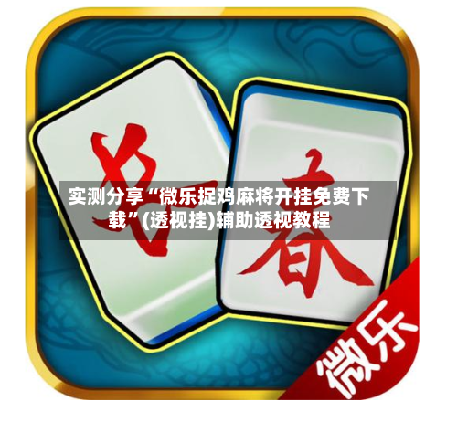 实测分享“微乐捉鸡麻将开挂免费下载”(透视挂)辅助透视教程-第1张图片