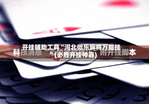开挂辅助工具“河北微乐麻将万能挂”(必胜开挂神器)-第1张图片