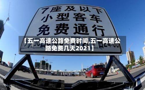 【五一高速公路免费时间,五一高速公路免费几天2021】-第1张图片