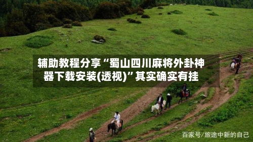 辅助教程分享“蜀山四川麻将外卦神器下载安装(透视)”其实确实有挂-第1张图片