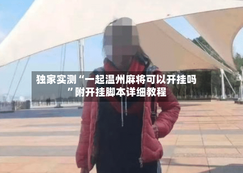 独家实测“一起温州麻将可以开挂吗	”附开挂脚本详细教程-第2张图片