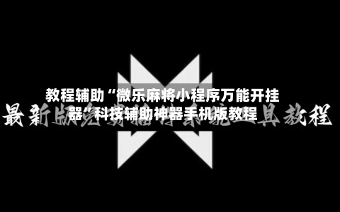 教程辅助“微乐麻将小程序万能开挂器”科技辅助神器手机版教程-第1张图片