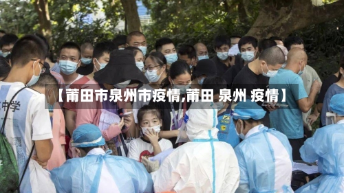 【莆田市泉州市疫情,莆田 泉州 疫情】-第1张图片