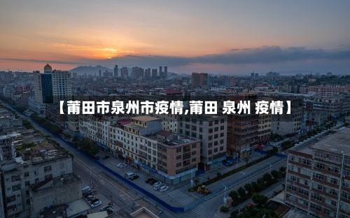 【莆田市泉州市疫情,莆田 泉州 疫情】-第2张图片