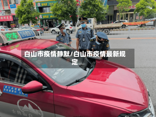 白山市疫情静默/白山市疫情最新规定-第3张图片